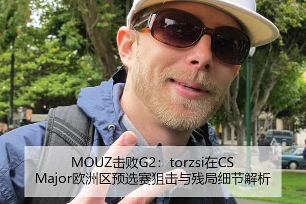 MOUZ击败G2：torzsi在CS Major欧洲区预选赛狙击与残局细节解析